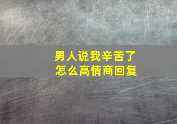 男人说我辛苦了 怎么高情商回复